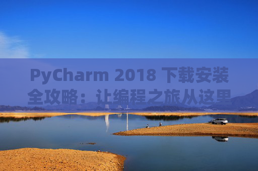 PyCharm 2018 下载安装全攻略：让编程之旅从这里开始